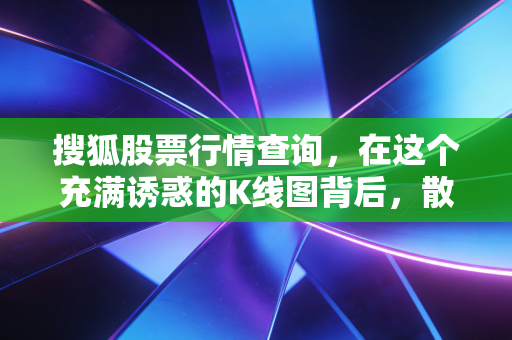 搜狐股票行情查询，在这个充满诱惑的K线图背后，散户该如何守住自己的钱袋子？