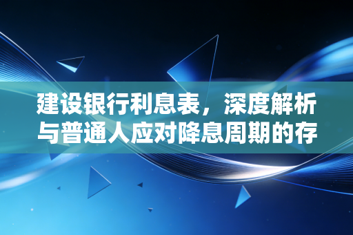 建设银行利息表,深度解析与普通人应对降息周期的存钱智慧