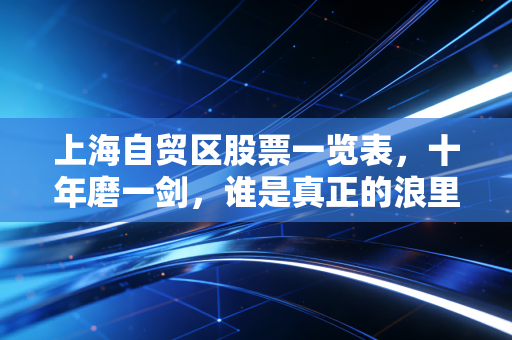 上海自贸区股票一览表，十年磨一剑，谁是真正的浪里白条？