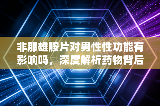 非那雄胺片对男性性功能有影响吗，深度解析药物背后的风险与收益博弈