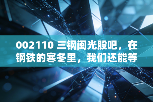 002110 三钢闽光股吧，在钢铁的寒冬里，我们还能等到春暖花开吗？