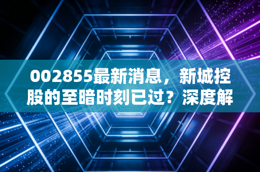 002855最新消息，新城控股的至暗时刻已过？深度解析吾悦广场背后的商业逻辑与投资价值