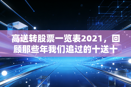 高送转股票一览表2021，回顾那些年我们追过的十送十，是馅饼还是陷阱？