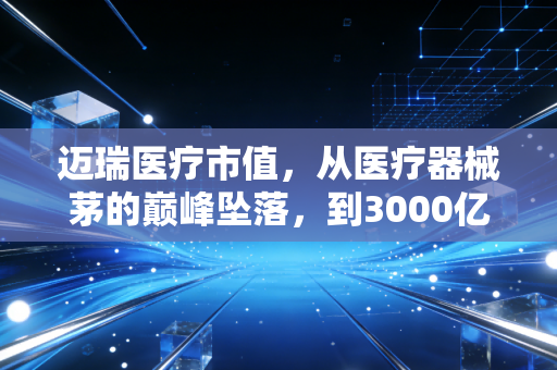迈瑞医疗市值,从医疗器械茅的巅峰坠落,到3000亿关口的价值重估,我们该如何理解这头巨象的起舞?
