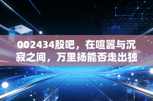 002434股吧，在喧嚣与沉寂之间，万里扬能否走出独立行情？