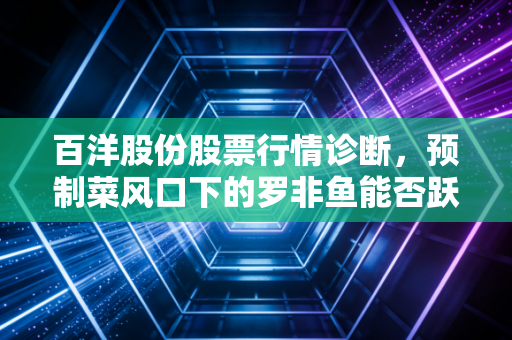 百洋股份股票行情诊断，预制菜风口下的罗非鱼能否跃过龙门？