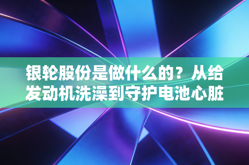 银轮股份是做什么的?从给发动机洗澡到守护电池心脏,这家隐形冠军的硬核逆袭