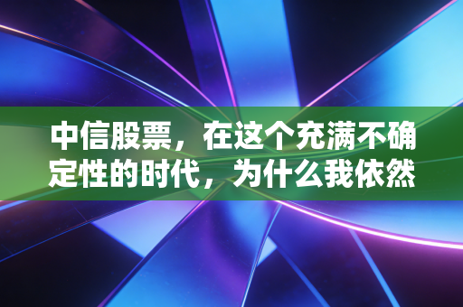 中信股票,在这个充满不确定性的时代,为什么我依然盯着这只定海神针?