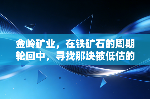 金岭矿业，在铁矿石的周期轮回中，寻找那块被低估的硬通货
