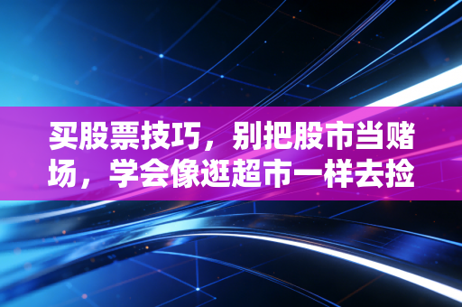 买股票技巧，别把股市当赌场，学会像逛超市一样去捡漏
