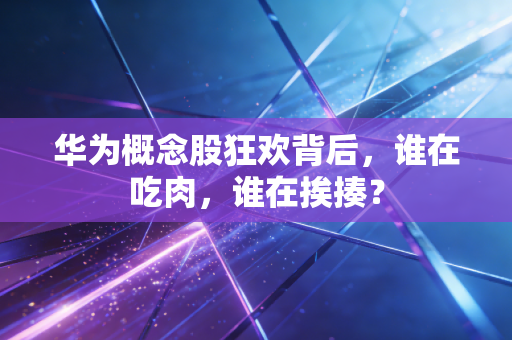 华为概念股狂欢背后,谁在吃肉,谁在挨揍?