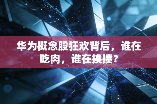 华为概念股狂欢背后,谁在吃肉,谁在挨揍?