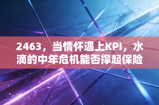 2463,当情怀遇上KPI,水滴的中年危机能否撑起保险科技的下半场?