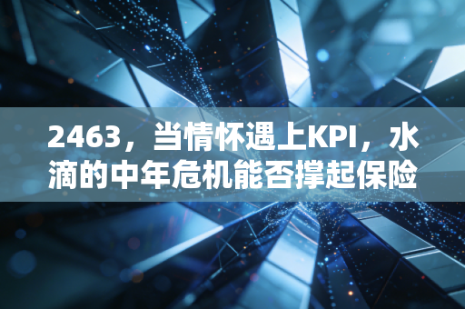 2463，当情怀遇上KPI，水滴的中年危机能否撑起保险科技的下半场？