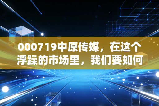 000719中原传媒，在这个浮躁的市场里，我们要如何读懂现金奶牛的倔强与新生？