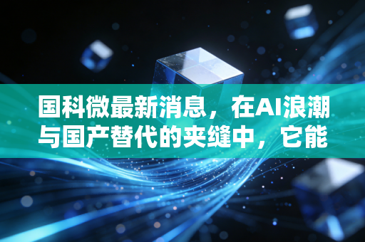 国科微最新消息，在AI浪潮与国产替代的夹缝中，它能否成为下一个芯片巨头？