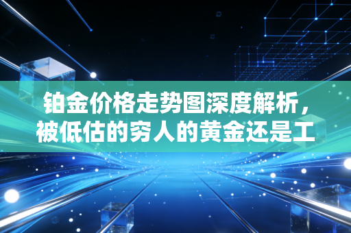 铂金价格走势图深度解析,被低估的穷人的黄金还是工业的硬通货?