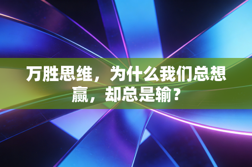 万胜思维，为什么我们总想赢，却总是输？