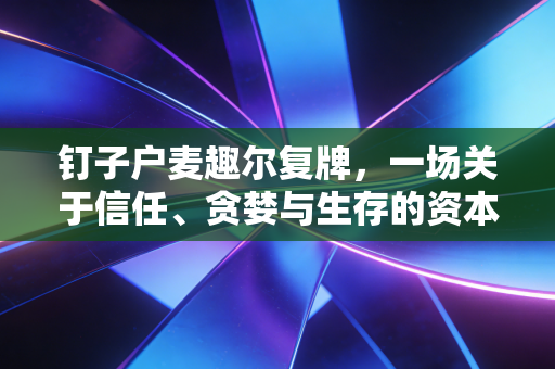 钉子户麦趣尔复牌,一场关于信任、贪婪与生存的资本孤勇者博弈