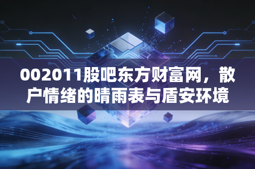 002011股吧东方财富网，散户情绪的晴雨表与盾安环境的冷热变迁