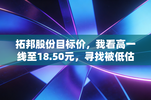 拓邦股份目标价，我看高一线至18.50元，寻找被低估的智能+新能源双轮驱动机会