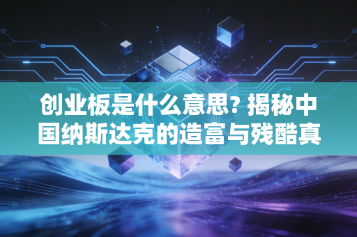 创业板是什么意思? 揭秘中国纳斯达克的造富与残酷真相