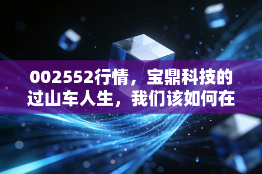 002552行情,宝鼎科技的过山车人生,我们该如何在国资入局中寻找确定性?