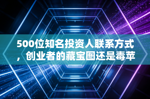 500位知名投资人联系方式,创业者的藏宝图还是毒苹果?