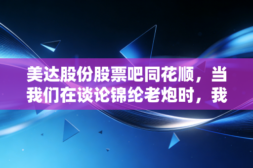 美达股份股票吧同花顺，当我们在谈论锦纶老炮时，我们到底在期待什么？