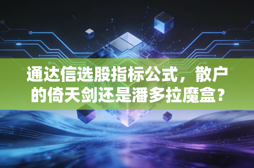 通达信选股指标公式，散户的倚天剑还是潘多拉魔盒？深度解析量化筛选背后的真相