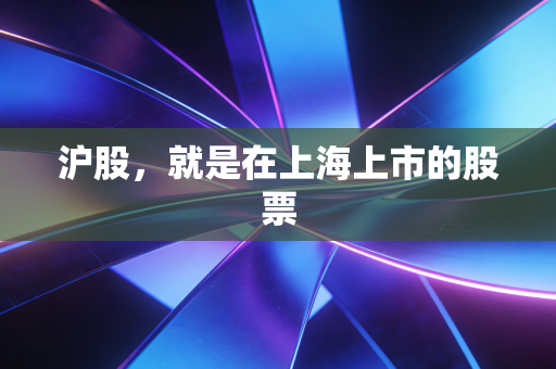 沪股，就是在上海上市的股票