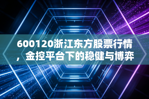 600120浙江东方股票行情，金控平台下的稳健与博弈，这只浙江国企还能不能打？