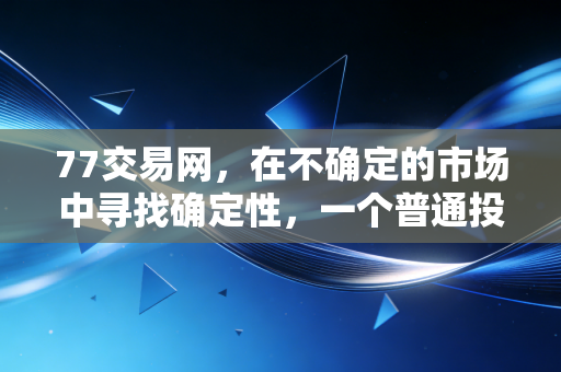 77交易网，在不确定的市场中寻找确定性，一个普通投资者的自白