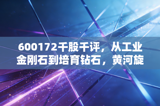 600172千股千评,从工业金刚石到培育钻石,黄河旋风是钻石底还是无底洞?