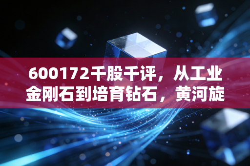 600172千股千评，从工业金刚石到培育钻石，黄河旋风是钻石底还是无底洞？