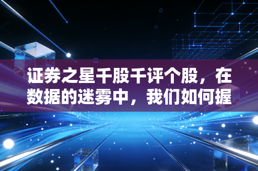 证券之星千股千评个股，在数据的迷雾中，我们如何握紧手中的罗盘？