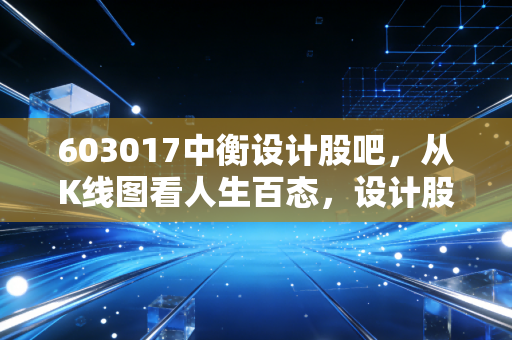 603017中衡设计股吧,从K线图看人生百态,设计股的春天真的来了吗?