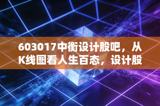 603017中衡设计股吧，从K线图看人生百态，设计股的春天真的来了吗？