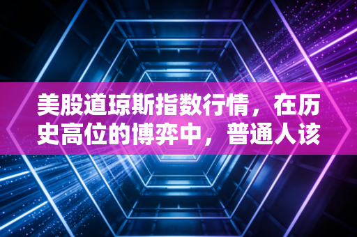 美股道琼斯指数行情，在历史高位的博弈中，普通人该如何看懂这场金钱游戏？