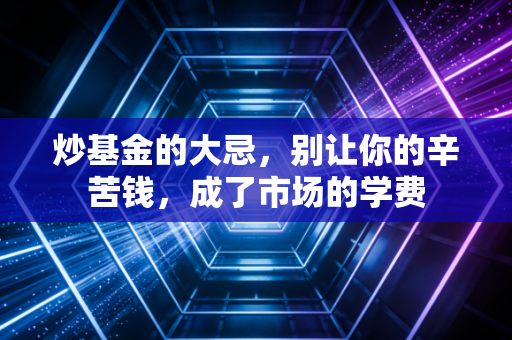 炒基金的大忌，别让你的辛苦钱，成了市场的学费
