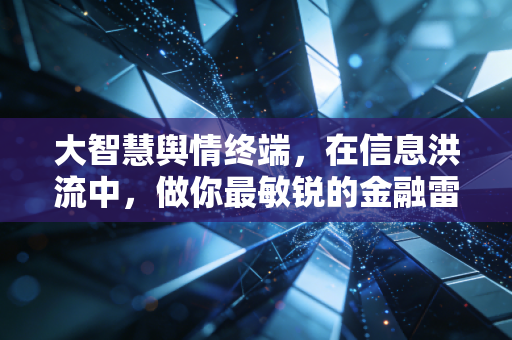 大智慧舆情终端,在信息洪流中,做你最敏锐的金融雷达