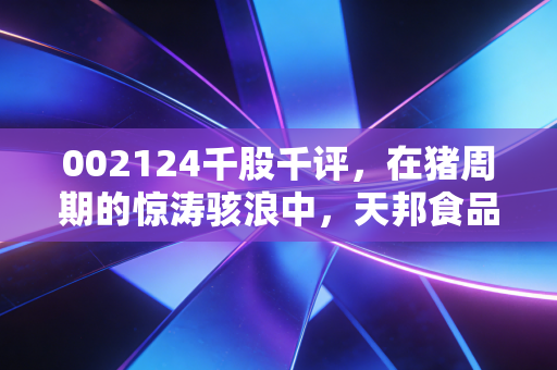 002124千股千评，在猪周期的惊涛骇浪中，天邦食品是咸鱼翻身还是泥沙俱下？