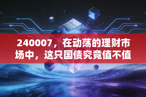 240007，在动荡的理财市场中，这只国债究竟值不值得我们托付？