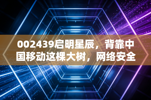 002439启明星辰，背靠中国移动这棵大树，网络安全老大哥的春天真的来了吗？