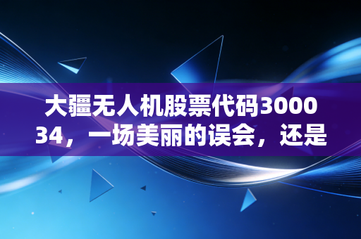 大疆无人机股票代码300034,一场美丽的误会,还是被低估的隐形冠军?