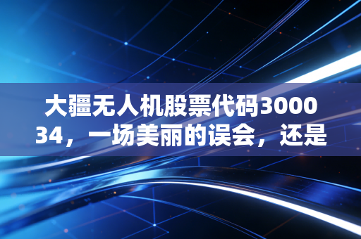 大疆无人机股票代码300034，一场美丽的误会，还是被低估的隐形冠军？