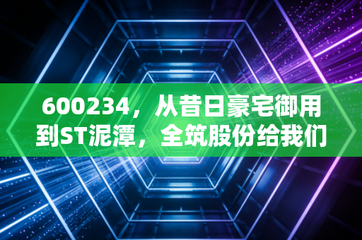 600234，从昔日豪宅御用到ST泥潭，全筑股份给我们的投资启示录