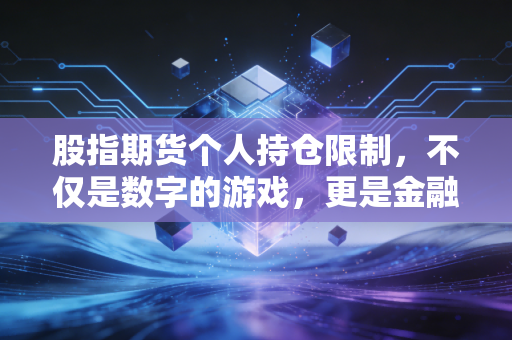 股指期货个人持仓限制,不仅是数字的游戏,更是金融市场的红绿灯