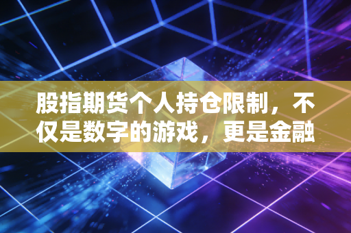 股指期货个人持仓限制，不仅是数字的游戏，更是金融市场的红绿灯