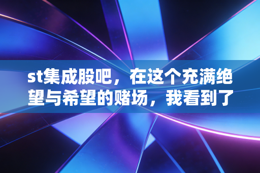 st集成股吧，在这个充满绝望与希望的赌场，我看到了散户最真实的众生相
